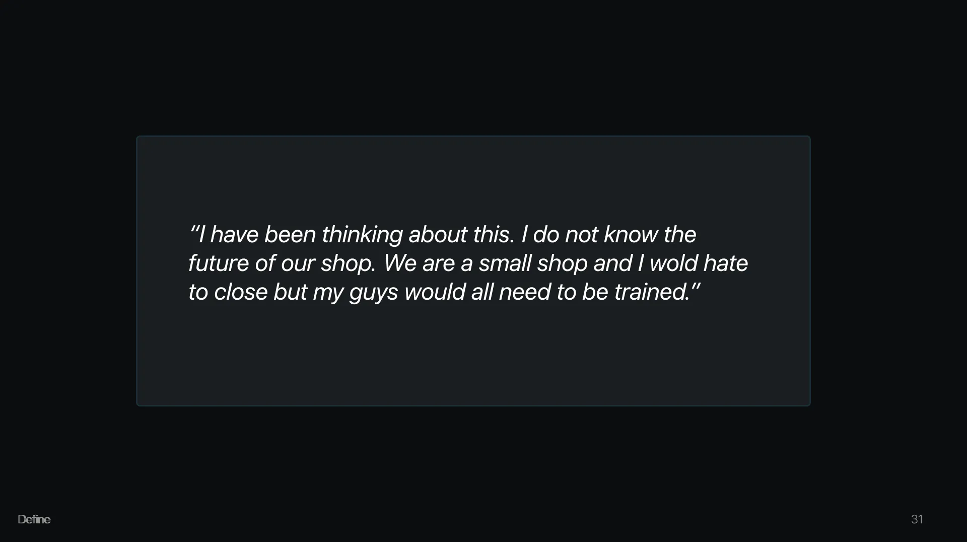 Interview quote: “I have been thinking about this. I do not know the future of our shop. We are a small shop and I would hate to close but my guys would all need to be trained.”